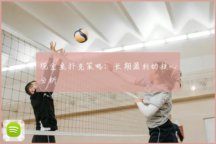 现金桌扑克策略:长期盈利的核心分析