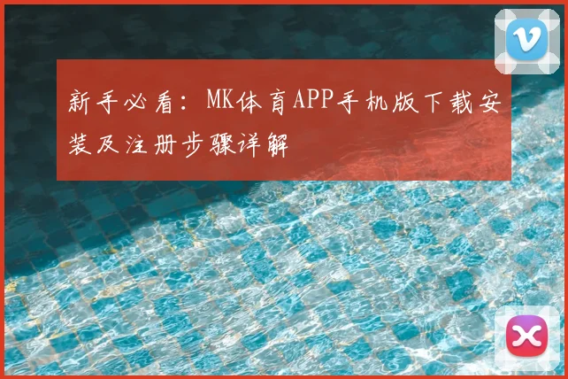 新手必看：MK体育APP手机版下载安装及注册步骤详解