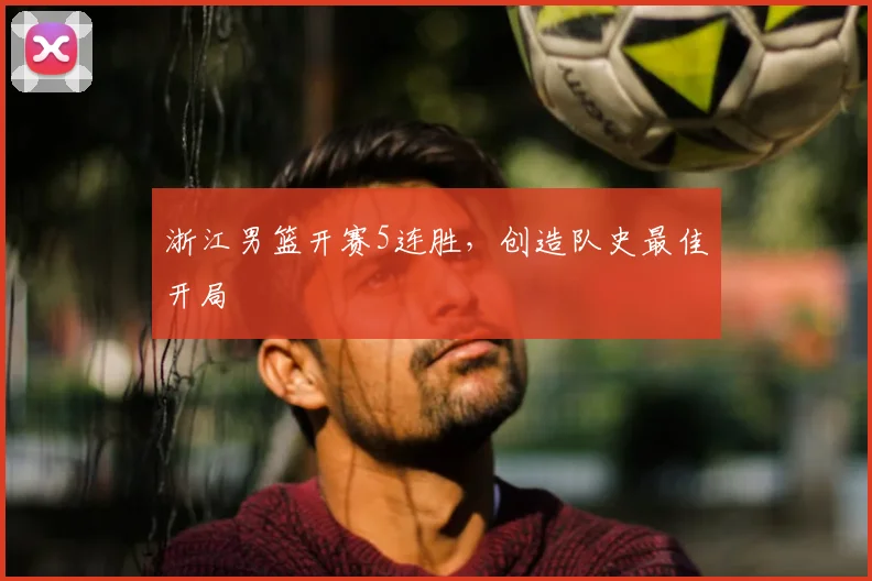 浙江男篮开赛5连胜，创造队史最佳开局