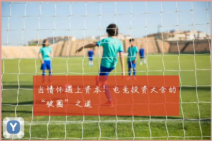 当情怀遇上资本!电竞投资大会的“破圈”之道