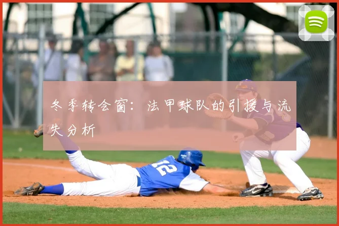 冬季转会窗：法甲球队的引援与流失分析