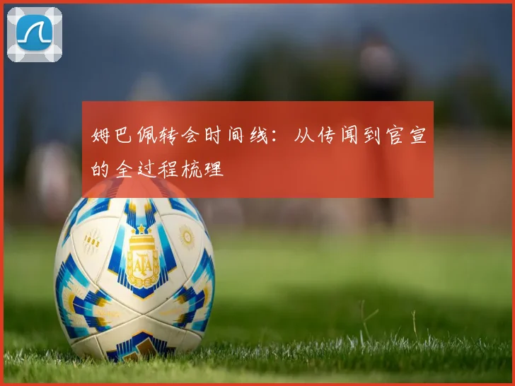 姆巴佩转会时间线:从传闻到官宣的全过程梳理