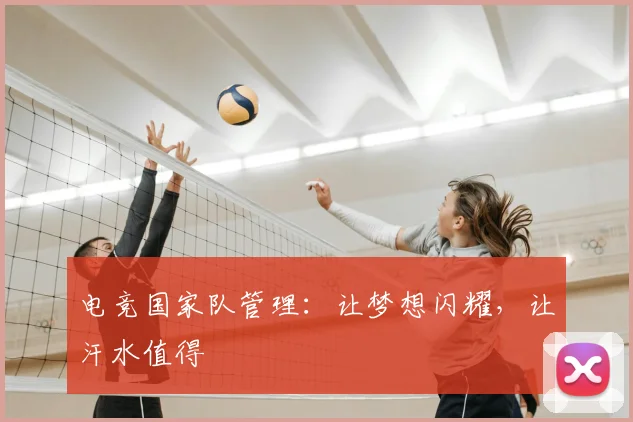 电竞国家队管理:让梦想闪耀,让汗水值得