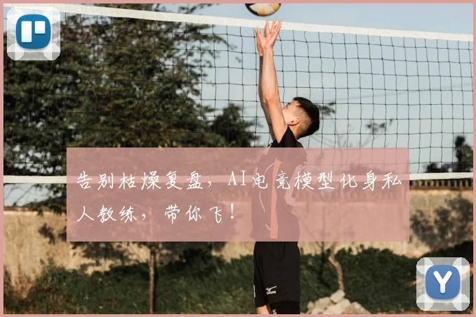 告别枯燥复盘，AI电竞模型化身私人教练，带你飞！