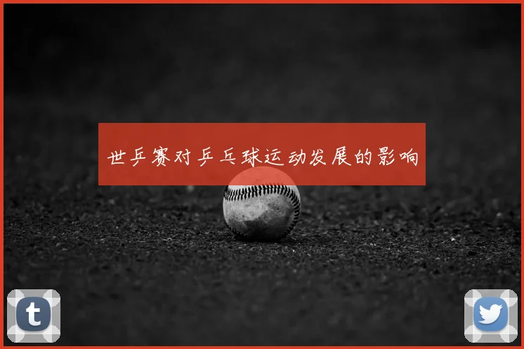 世乒赛对乒乓球运动发展的影响