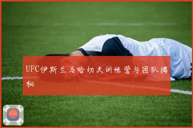 UFC伊斯兰马哈切夫训练营与团队揭秘