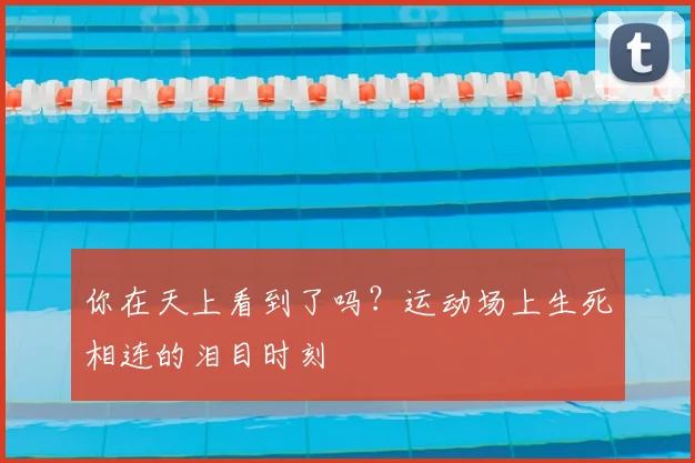 你在天上看到了吗？运动场上生死相连的泪目时刻