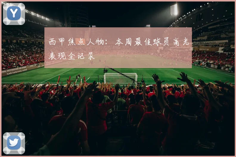 西甲焦点人物:本周最佳球员高光表现全记录