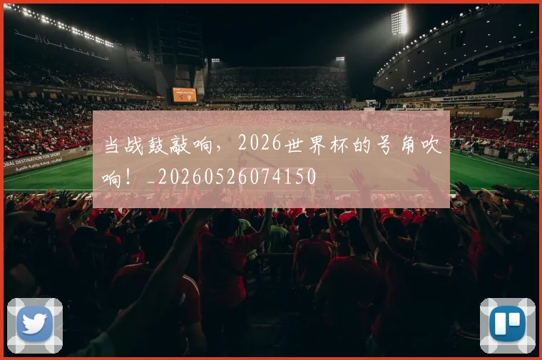 当战鼓敲响,2026世界杯的号角吹响!_20260526074150