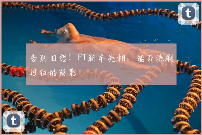 告别旧怨！F1新车亮相，能否洗刷过往的阴影