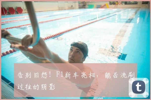 告别旧怨！F1新车亮相，能否洗刷过往的阴影