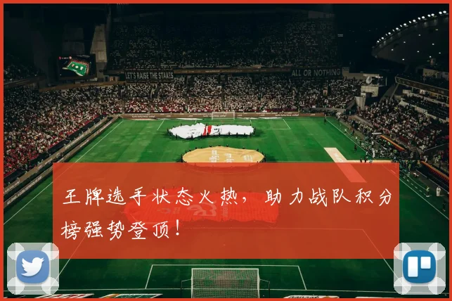 王牌选手状态火热，助力战队积分榜强势登顶！