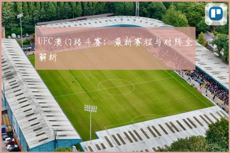 UFC澳门格斗赛：最新赛程与对阵全解析