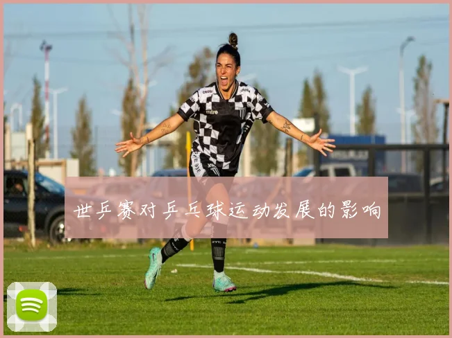 世乒赛对乒乓球运动发展的影响