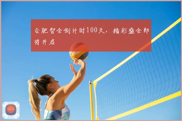 合肥智会倒计时100天，精彩盛会即将开启