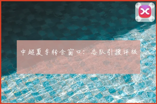 中超夏季转会窗口：各队引援评级