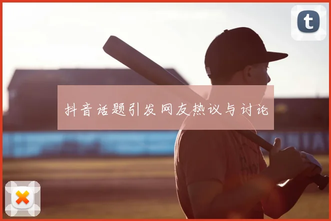 抖音话题引发网友热议与讨论