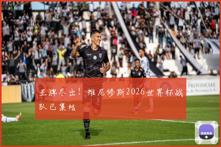 王牌尽出！维尼修斯2026世界杯战队已集结