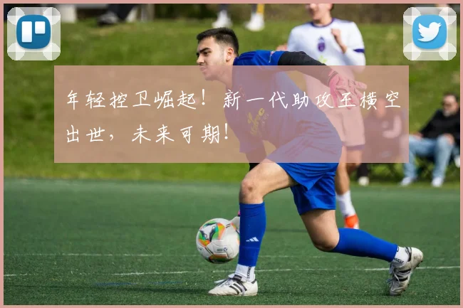 年轻控卫崛起！新一代助攻王横空出世，未来可期！