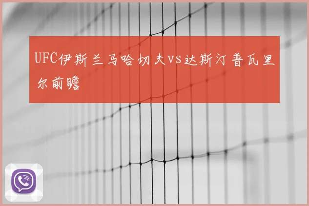 UFC伊斯兰马哈切夫vs达斯汀普瓦里尔前瞻