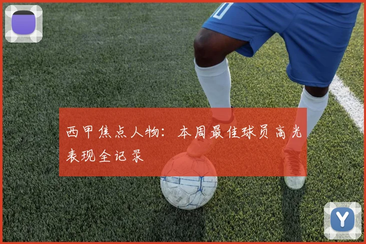 西甲焦点人物:本周最佳球员高光表现全记录