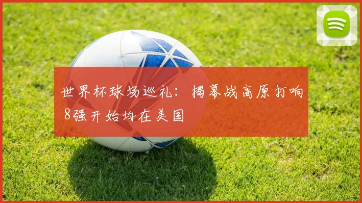世界杯球场巡礼：揭幕战高原打响 8强开始均在美国