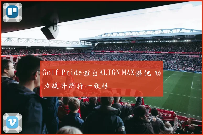 Golf Pride推出ALIGN MAX握把 助力提升挥杆一致性