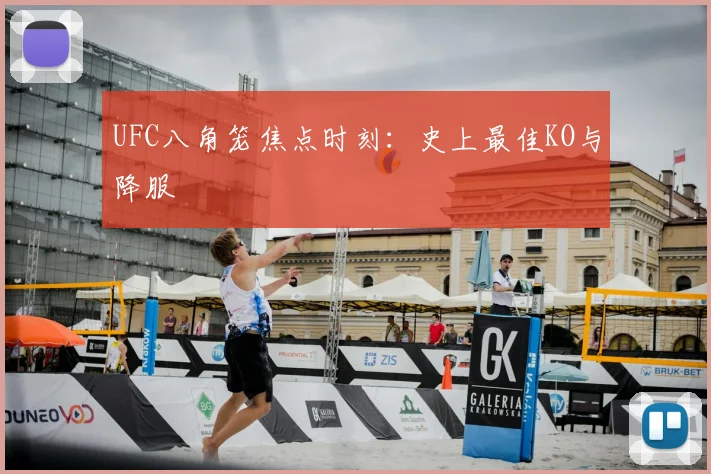 UFC八角笼焦点时刻：史上最佳KO与降服