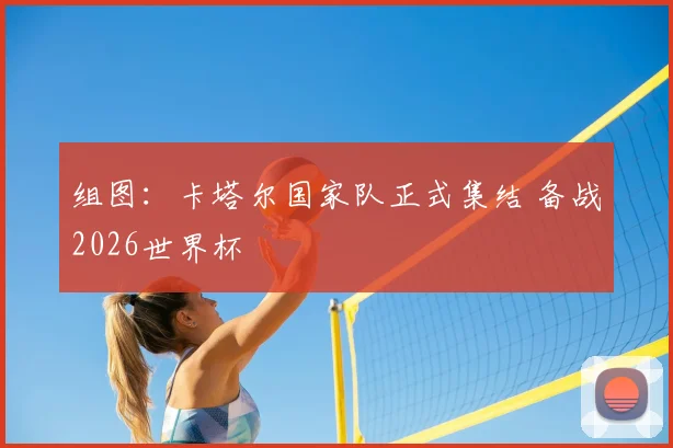 组图:卡塔尔国家队正式集结 备战2026世界杯