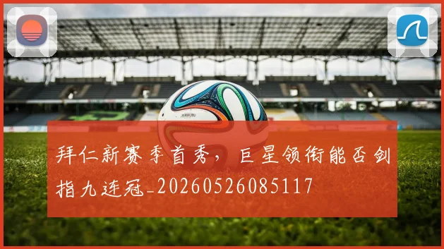 拜仁新赛季首秀，巨星领衔能否剑指九连冠_20260526085117