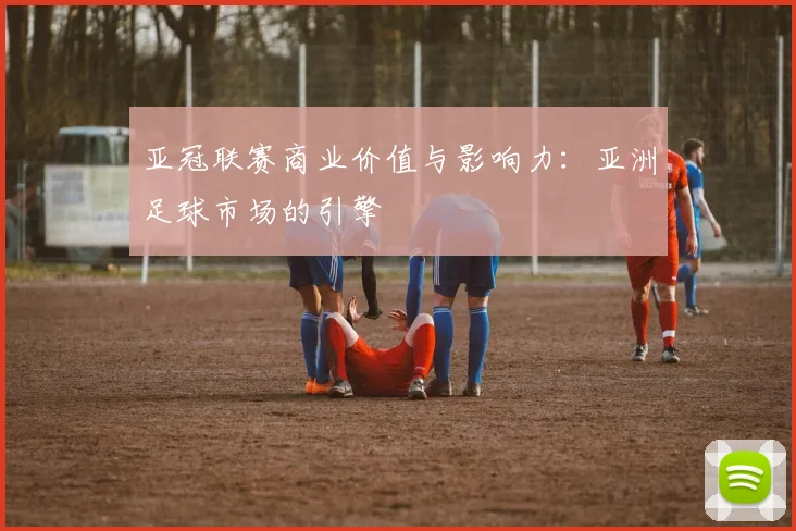 亚冠联赛商业价值与影响力：亚洲足球市场的引擎