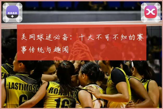美网球迷必备:十大不可不知的赛事传统与趣闻