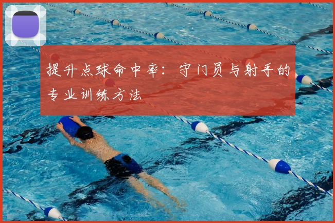 提升点球命中率：守门员与射手的专业训练方法