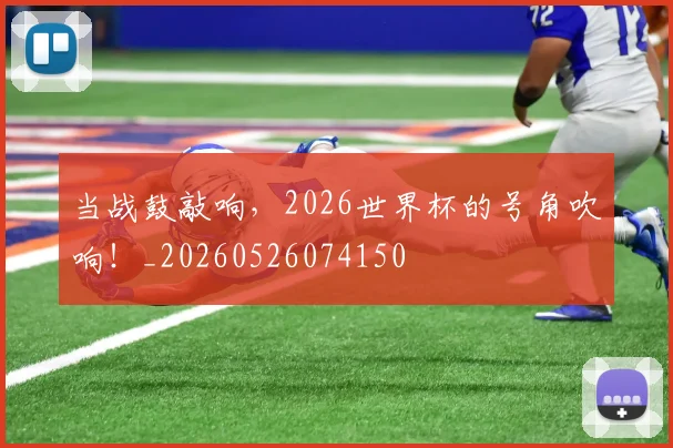 当战鼓敲响,2026世界杯的号角吹响!_20260526074150