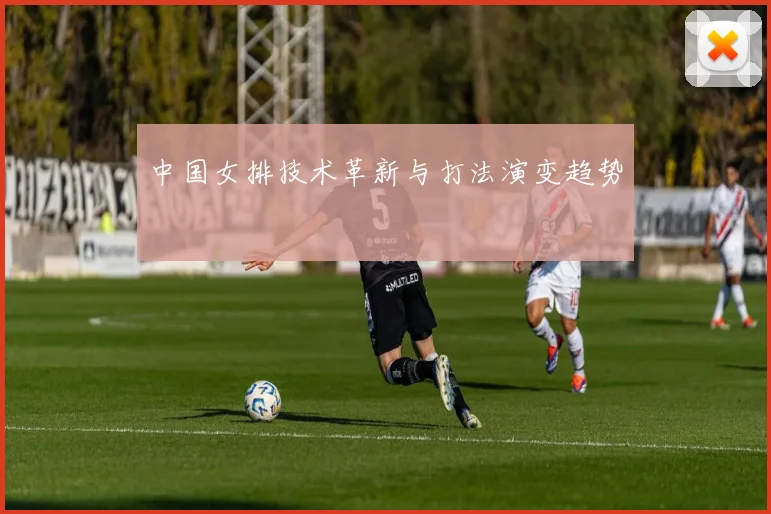 中国女排技术革新与打法演变趋势