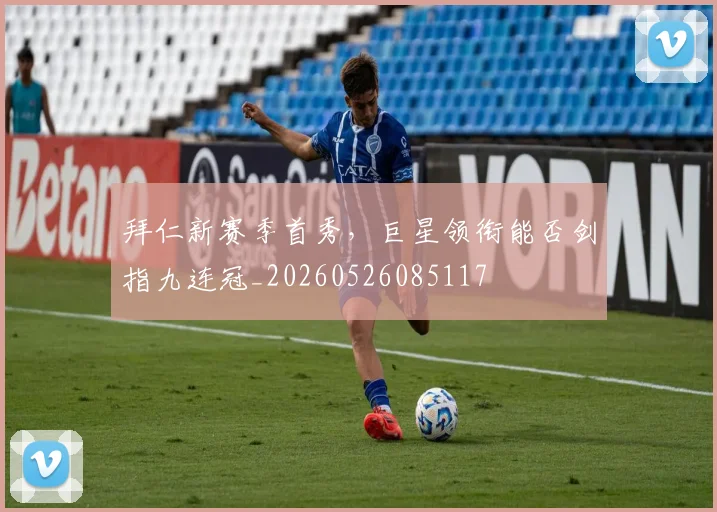 拜仁新赛季首秀，巨星领衔能否剑指九连冠_20260526085117