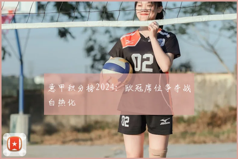 意甲积分榜2024：欧冠席位争夺战白热化