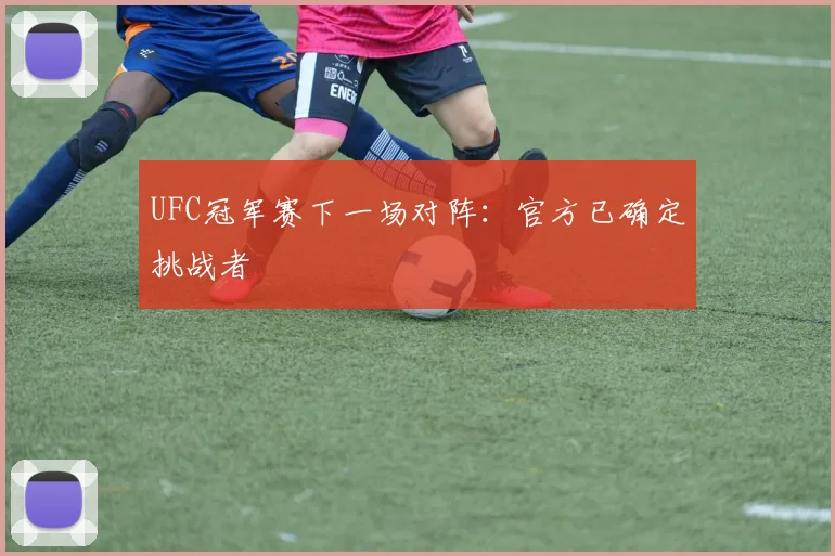 UFC冠军赛下一场对阵：官方已确定挑战者