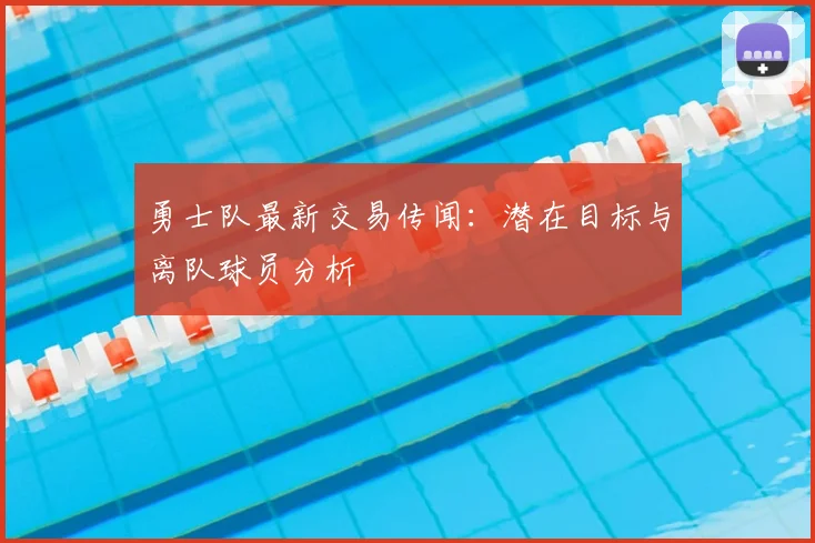勇士队最新交易传闻：潜在目标与离队球员分析