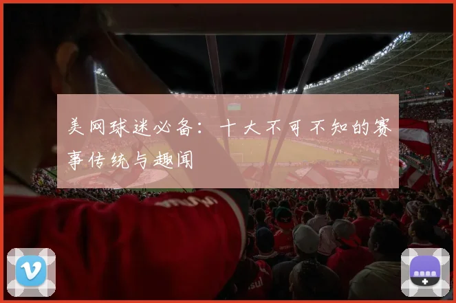 美网球迷必备：十大不可不知的赛事传统与趣闻