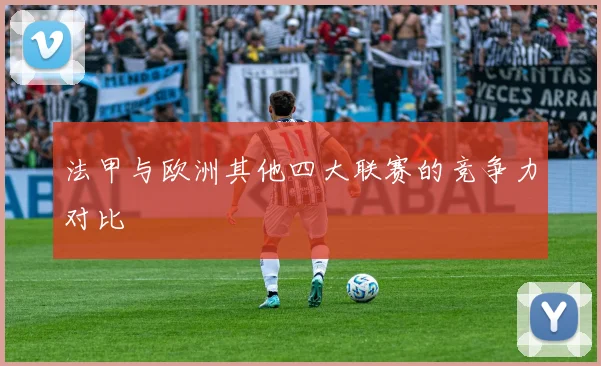 法甲与欧洲其他四大联赛的竞争力对比