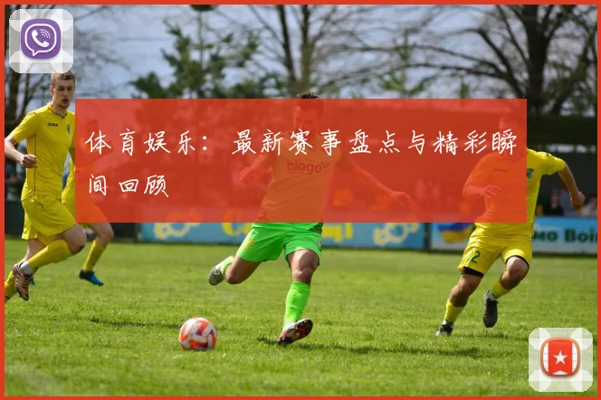 体育娱乐：最新赛事盘点与精彩瞬间回顾