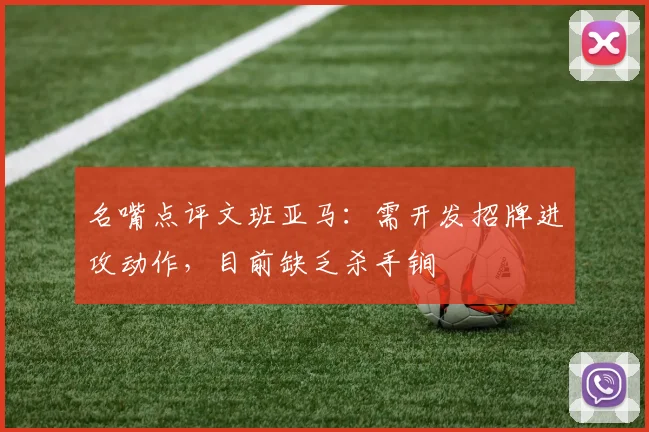 名嘴点评文班亚马：需开发招牌进攻动作，目前缺乏杀手锏