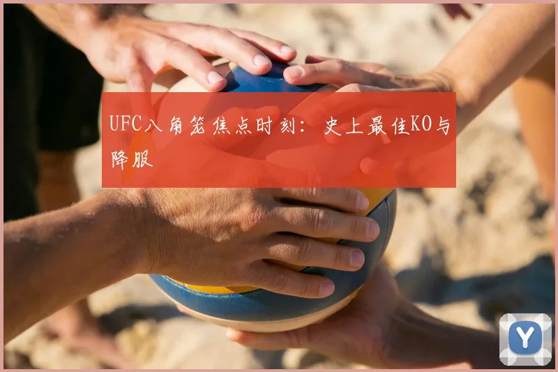 UFC八角笼焦点时刻：史上最佳KO与降服