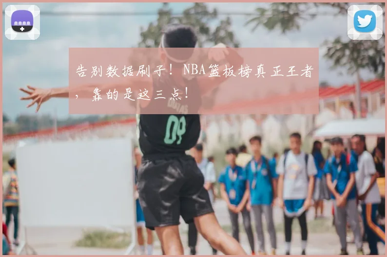 告别数据刷子！NBA篮板榜真正王者，靠的是这三点！