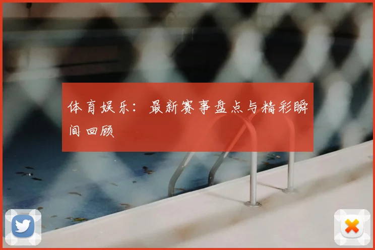 体育娱乐：最新赛事盘点与精彩瞬间回顾