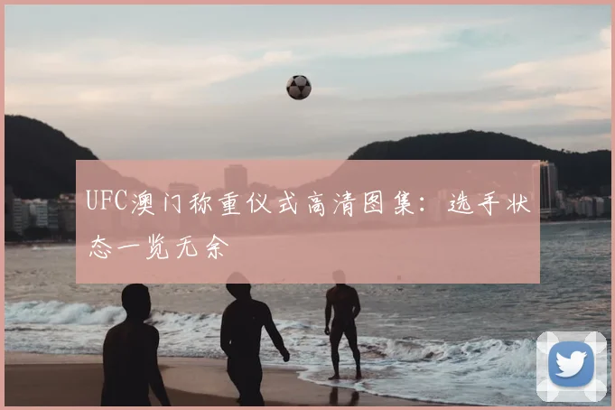 UFC澳门称重仪式高清图集：选手状态一览无余