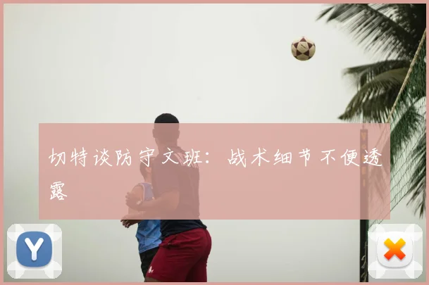 切特谈防守文班：战术细节不便透露