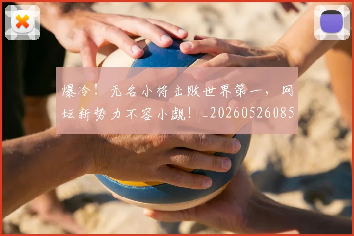 爆冷！无名小将击败世界第一，网坛新势力不容小觑！_20260526085347