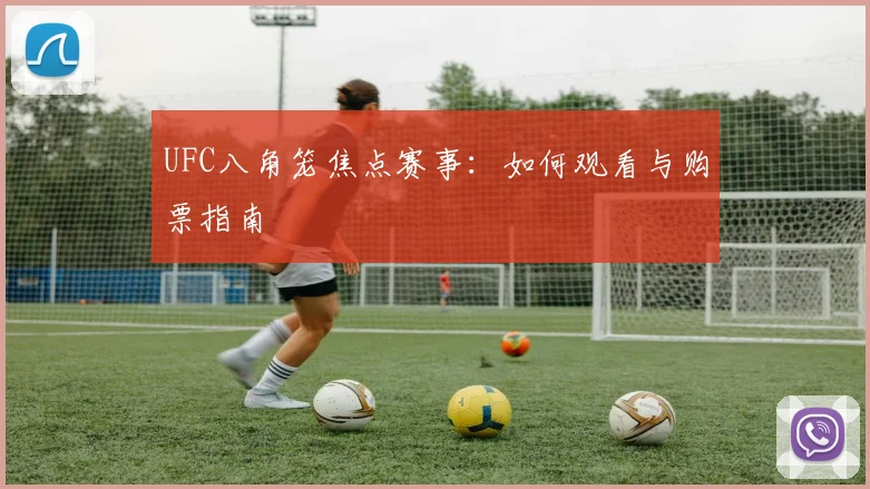 UFC八角笼焦点赛事：如何观看与购票指南
